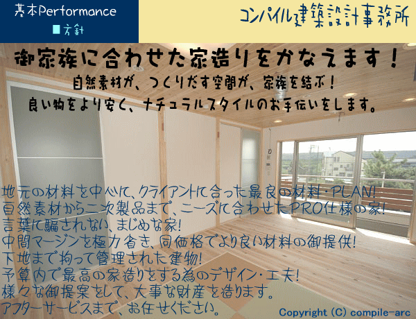 静岡市　清水区　コンパイル建築設計事務所 御家族に合わせた家造りをかなえます！ 自然素材が、つくりだす空間が、家族を結ぶ！
良い物をより安く、ナチュラルスタイルのお手伝いをします。
 地元の材料を中心に、クライアントに合った最良の材料・ＰＬＡＮ！
自然素材から二次製品まで、ニーズに合わせたＰＲＯ仕様の家！　　
言葉に騙されない、まじめな家！　　　　　　　　　　　　　　　　　
中間マージンを極力省き、同価格でより良い材料の御提供！
下地まで拘って管理された建物！　　　　　　　　　　　
予算内で最高の家造りをする為のデザイン・工夫！
様々な御提案をして、大事な財産を造ります。　　　　　　　　　　
アフターサービスまで、お任せください。
 